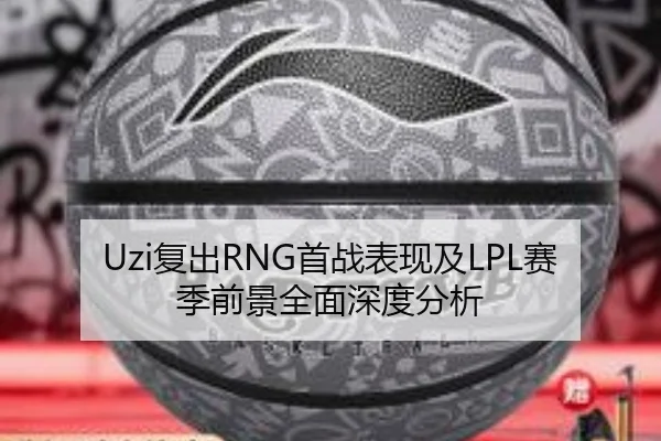 Uzi复出RNG首战表现及LPL赛季前景全面深度分析